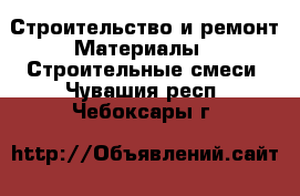 Строительство и ремонт Материалы - Строительные смеси. Чувашия респ.,Чебоксары г.